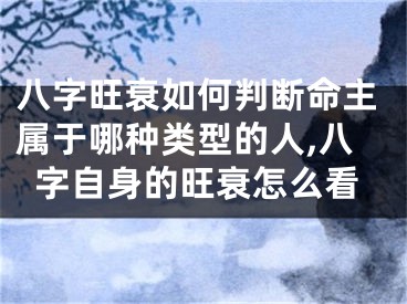八字旺衰如何判断命主属于哪种类型的人,八字自身的旺衰怎么看