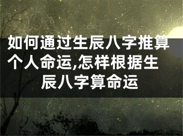 如何通过生辰八字推算个人命运,怎样根据生辰八字算命运