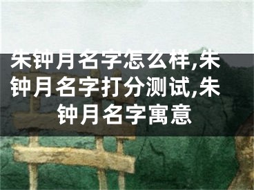 朱钟月名字怎么样,朱钟月名字打分测试,朱钟月名字寓意