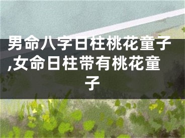 男命八字日柱桃花童子,女命日柱带有桃花童子