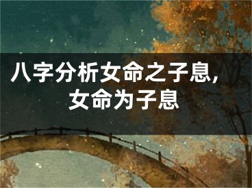 八字分析女命之子息,女命为子息