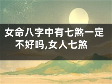 女命八字中有七煞一定不好吗,女人七煞