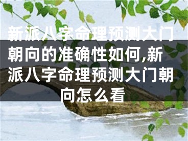 新派八字命理预测大门朝向的准确性如何,新派八字命理预测大门朝向怎么看