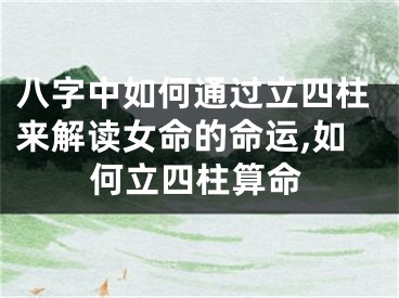 八字中如何通过立四柱来解读女命的命运,如何立四柱算命