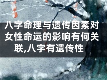 八字命理与遗传因素对女性命运的影响有何关联,八字有遗传性