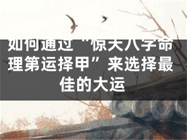 如何通过“惊天八字命理第运择甲”来选择最佳的大运