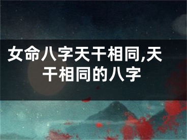 女命八字天干相同,天干相同的八字