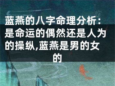 蓝燕的八字命理分析:是命运的偶然还是人为的操纵,蓝燕是男的女的