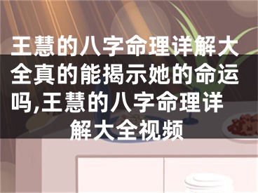 王慧的八字命理详解大全真的能揭示她的命运吗,王慧的八字命理详解大全视频