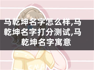 马乾坤名字怎么样,马乾坤名字打分测试,马乾坤名字寓意
