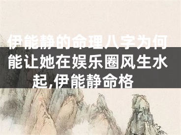 伊能静的命理八字为何能让她在娱乐圈风生水起,伊能静命格