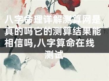 八字命理详解测算网是真的吗它的测算结果能相信吗,八字算命在线测试
