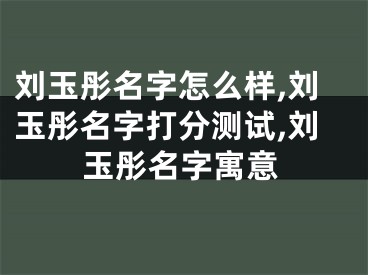 刘玉彤名字怎么样,刘玉彤名字打分测试,刘玉彤名字寓意