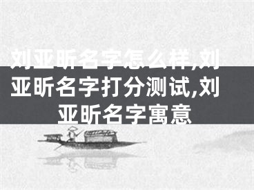 刘亚昕名字怎么样,刘亚昕名字打分测试,刘亚昕名字寓意