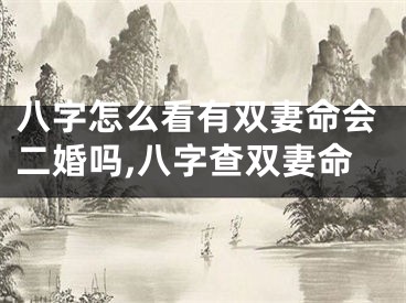 八字怎么看有双妻命会二婚吗,八字查双妻命