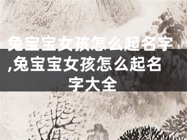 兔宝宝女孩怎么起名字,兔宝宝女孩怎么起名字大全