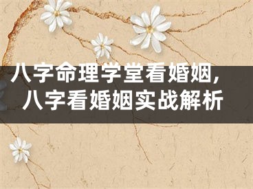 八字命理学堂看婚姻,八字看婚姻实战解析