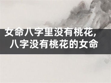 女命八字里没有桃花,八字没有桃花的女命