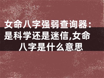 女命八字强弱查询器:是科学还是迷信,女命八字是什么意思