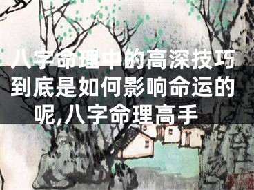 八字命理中的高深技巧到底是如何影响命运的呢,八字命理高手