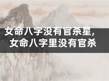 女命八字没有官杀星,女命八字里没有官杀
