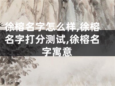 徐榕名字怎么样,徐榕名字打分测试,徐榕名字寓意