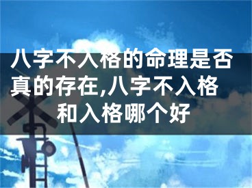 八字不入格的命理是否真的存在,八字不入格和入格哪个好