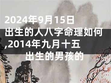 2024年9月15日出生的人八字命理如何,2014年九月十五出生的男孩的