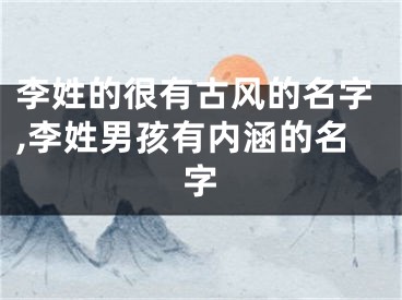 李姓的很有古风的名字,李姓男孩有内涵的名字