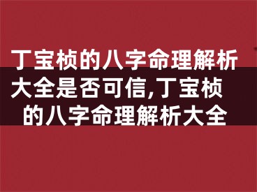 丁宝桢的八字命理解析大全是否可信,丁宝桢的八字命理解析大全