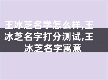 王冰芝名字怎么样,王冰芝名字打分测试,王冰芝名字寓意