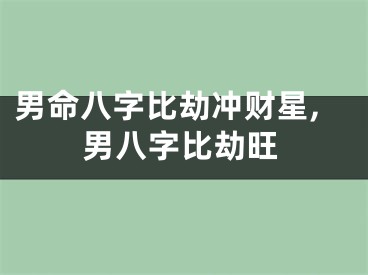 男命八字比劫冲财星,男八字比劫旺