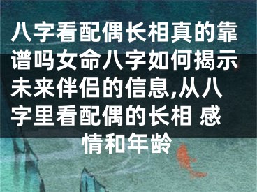 八字看配偶长相真的靠谱吗女命八字如何揭示未来伴侣的信息,从八字里看配偶的长相 感情和年龄