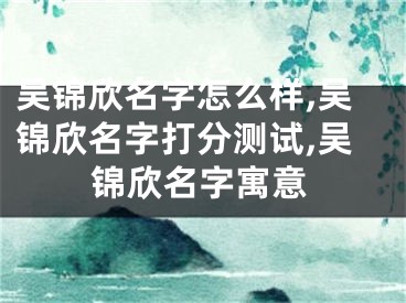 吴锦欣名字怎么样,吴锦欣名字打分测试,吴锦欣名字寓意