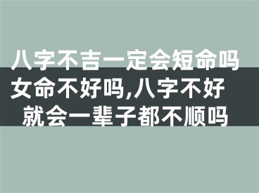 八字不吉一定会短命吗女命不好吗,八字不好就会一辈子都不顺吗