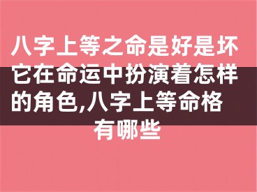 八字上等之命是好是坏它在命运中扮演着怎样的角色,八字上等命格有哪些