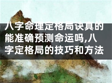 八字命理定格局诀真的能准确预测命运吗,八字定格局的技巧和方法