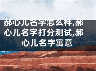 郝心儿名字怎么样,郝心儿名字打分测试,郝心儿名字寓意