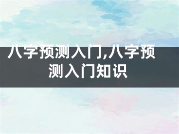八字预测入门,八字预测入门知识