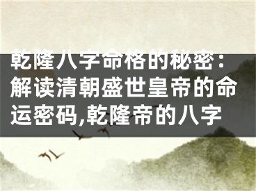 乾隆八字命格的秘密:解读清朝盛世皇帝的命运密码,乾隆帝的八字