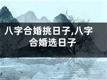 八字合婚挑日子,八字合婚选日子