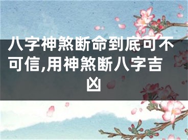 八字神煞断命到底可不可信,用神煞断八字吉凶