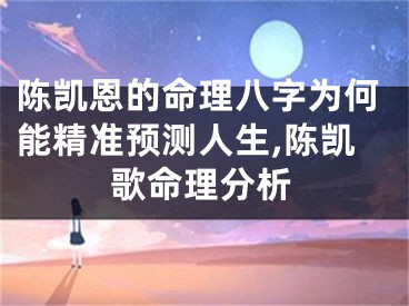 陈凯恩的命理八字为何能精准预测人生,陈凯歌命理分析