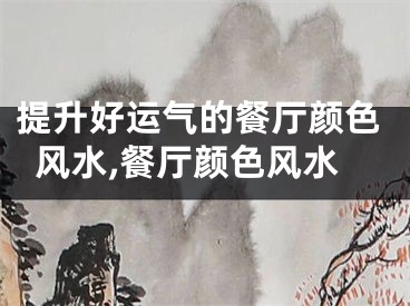 提升好运气的餐厅颜色风水,餐厅颜色风水