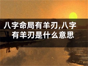 八字命局有羊刃,八字有羊刃是什么意思