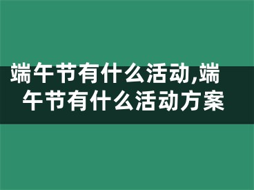 端午节有什么活动,端午节有什么活动方案