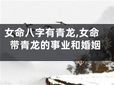 女命八字有青龙,女命带青龙的事业和婚姻