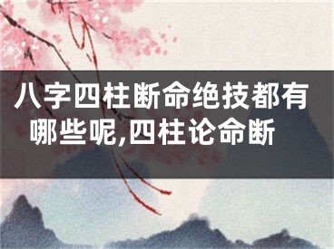 八字四柱断命绝技都有哪些呢,四柱论命断