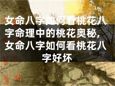 女命八字如何看桃花八字命理中的桃花奥秘,女命八字如何看桃花八字好坏