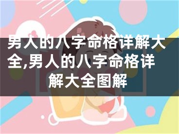 男人的八字命格详解大全,男人的八字命格详解大全图解